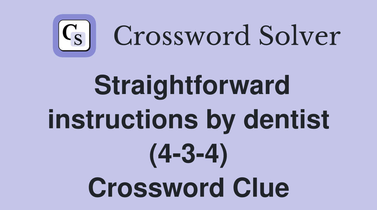 Straightforward instructions by dentist (4-3-4) Crossword Clue