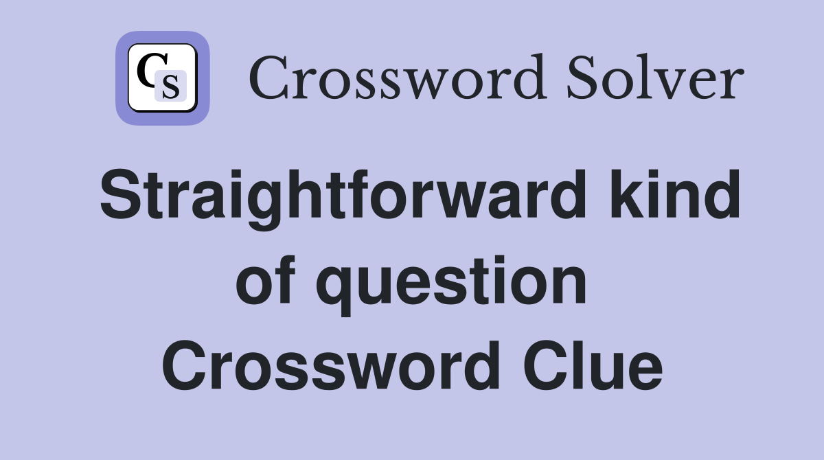 Straightforward kind of question Crossword Clue