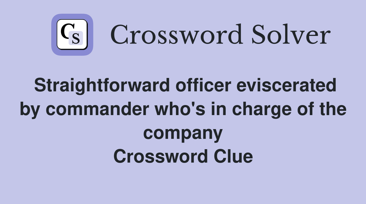 Straightforward officer eviscerated by commander who's in charge of the company Crossword Clue