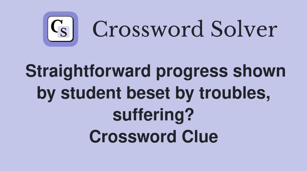 Straightforward progress shown by student beset by troubles, suffering? Crossword Clue