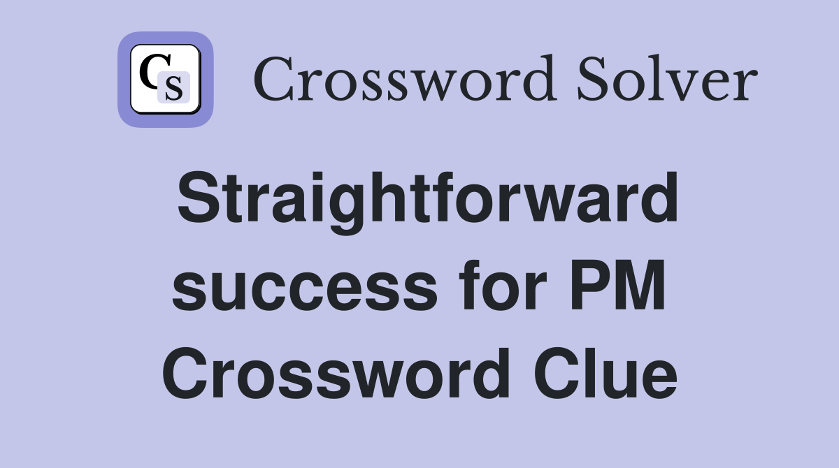 Straightforward success for PM Crossword Clue