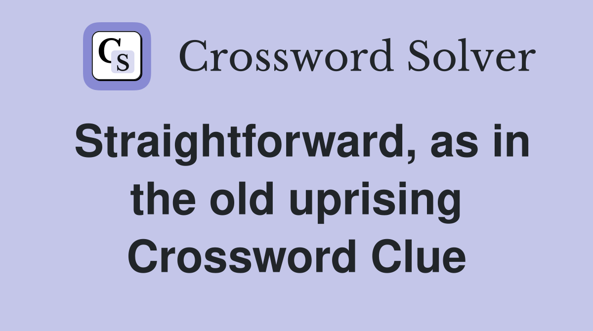Straightforward, as in the old uprising Crossword Clue