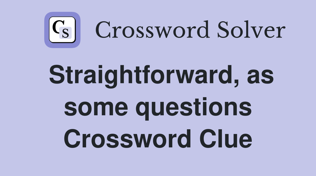 Straightforward, as some questions Crossword Clue