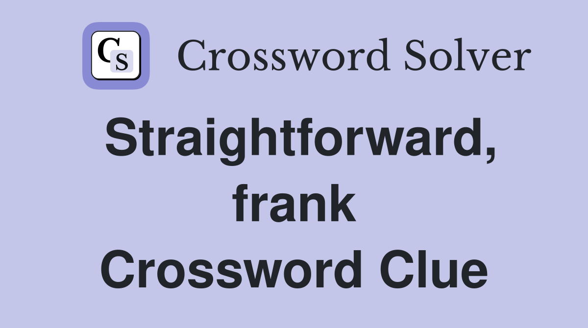 Straightforward, frank Crossword Clue