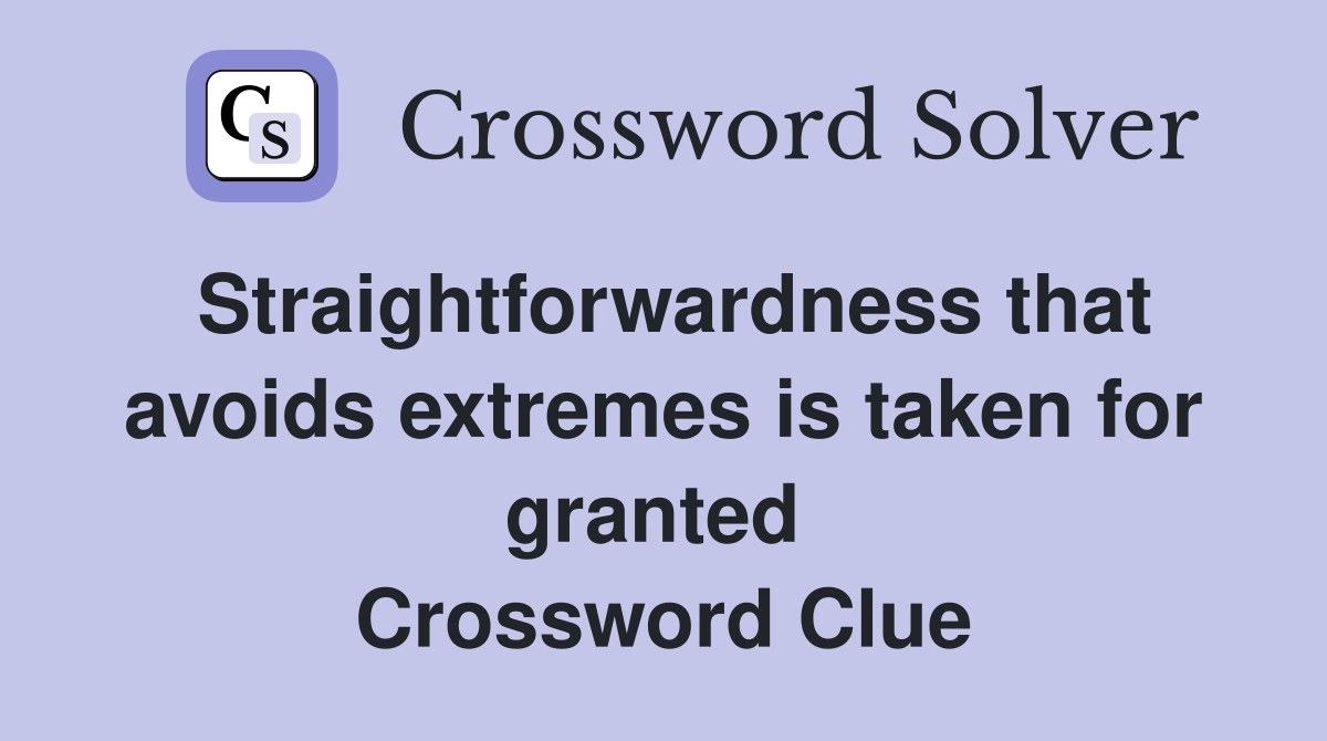 Straightforwardness that avoids extremes is taken for granted  Crossword Clue