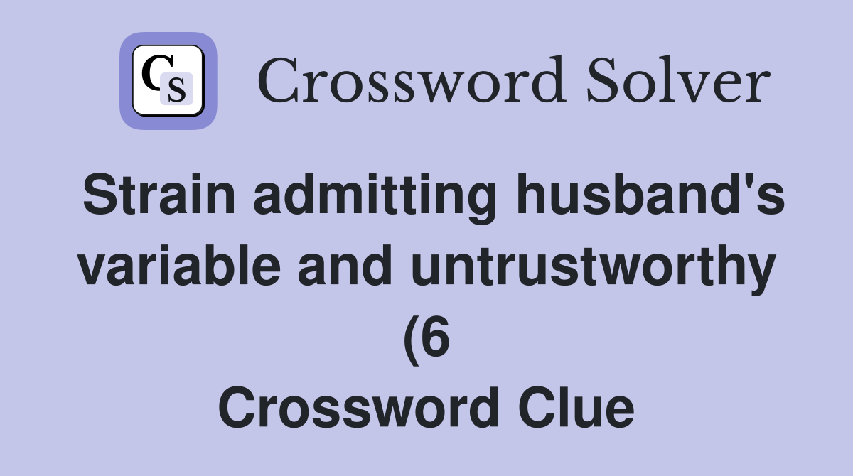 Strain admitting husband #39 s variable and untrustworthy (6) Crossword Strain admitting husband #39 s variable and untrustworthy (6) Crossword