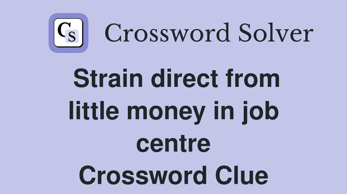 Strain direct from little money in job centre Crossword Clue