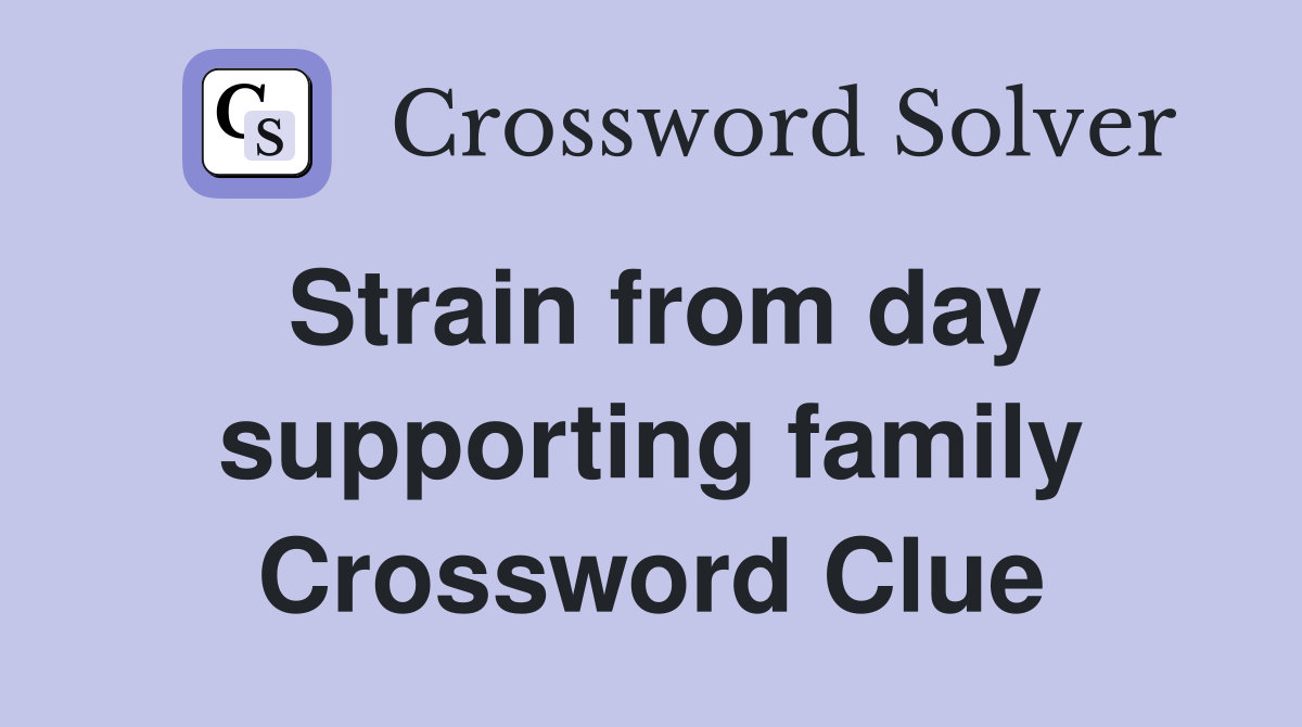 Strain from day supporting family Crossword Clue