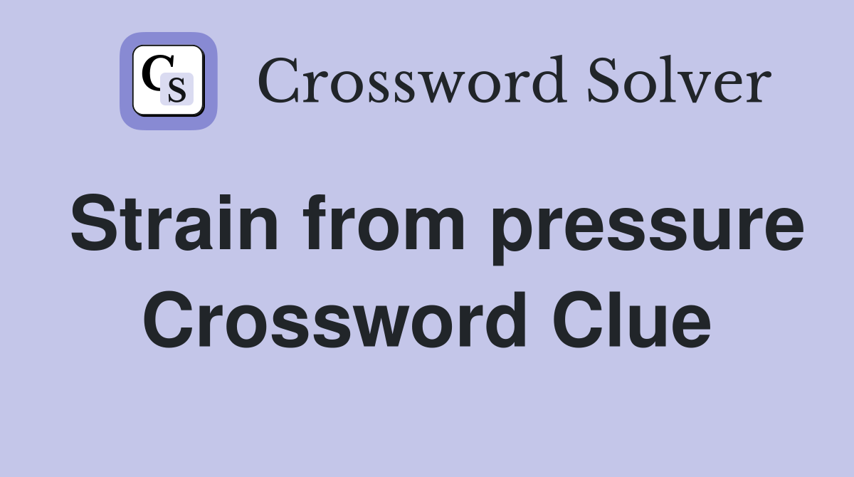 Strain from pressure Crossword Clue