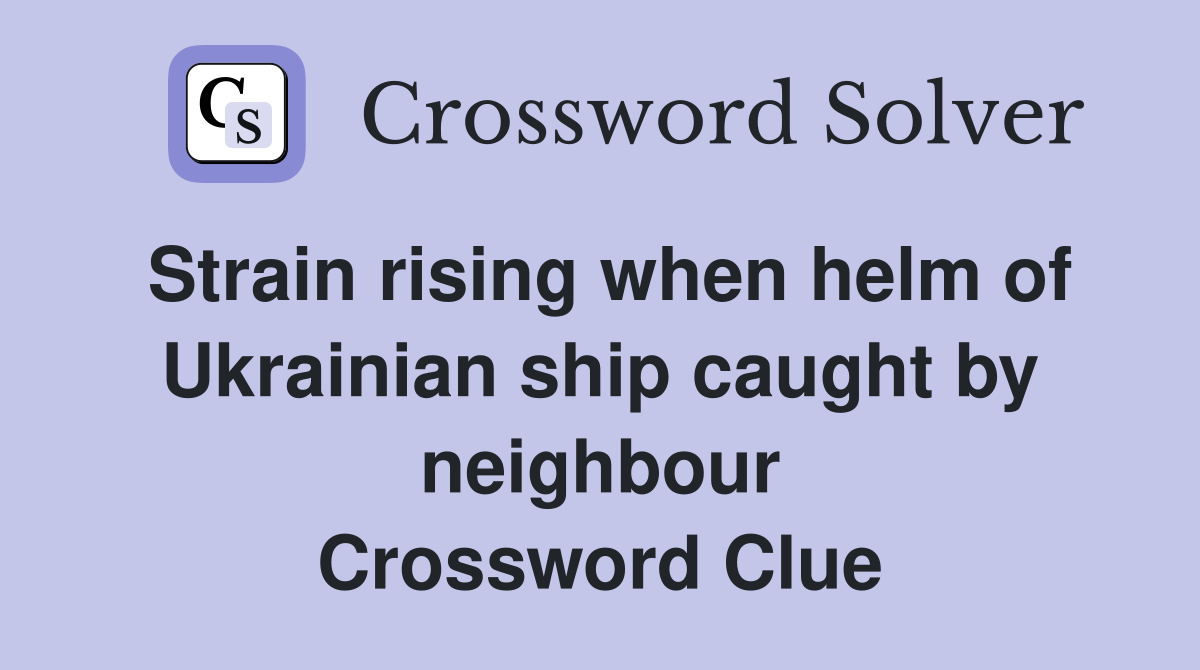 Strain rising when helm of Ukrainian ship caught by neighbour Crossword Clue
