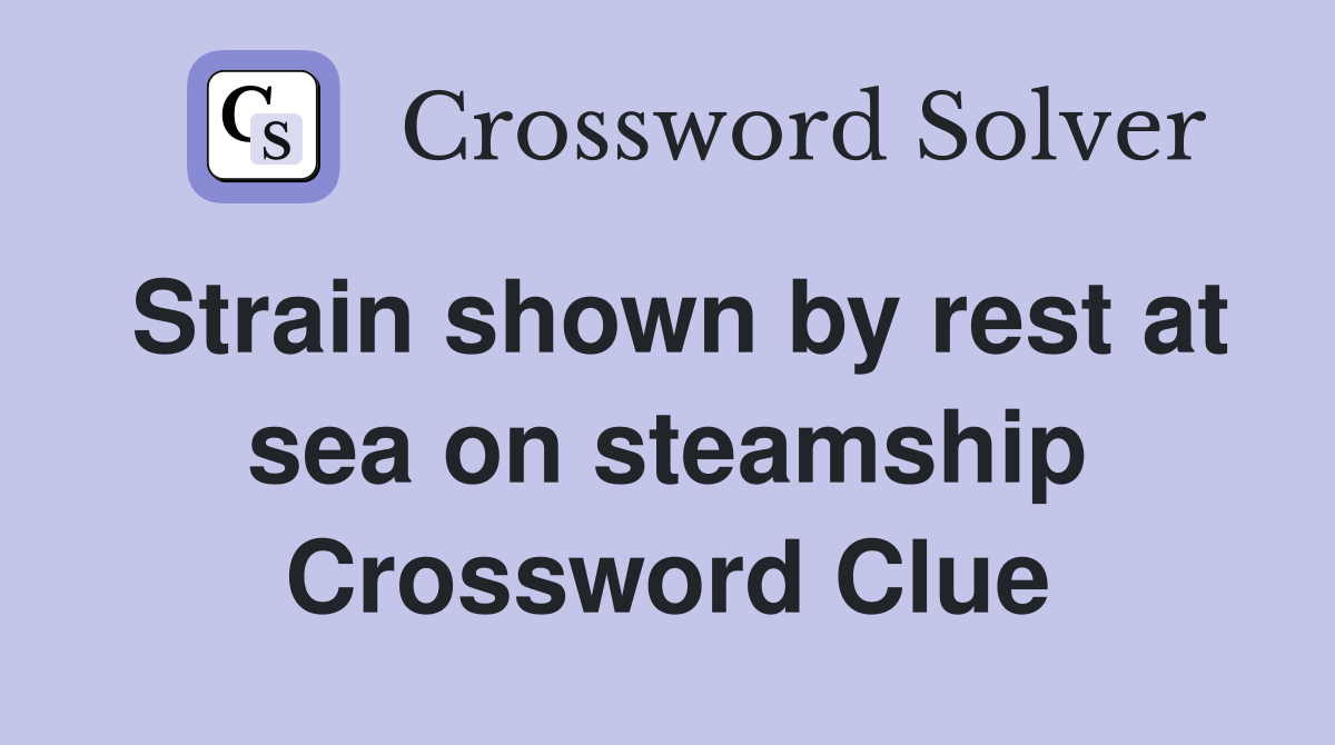 Strain shown by rest at sea on steamship Crossword Clue