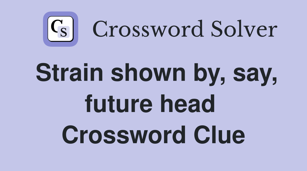 Strain shown by, say, future head  Crossword Clue