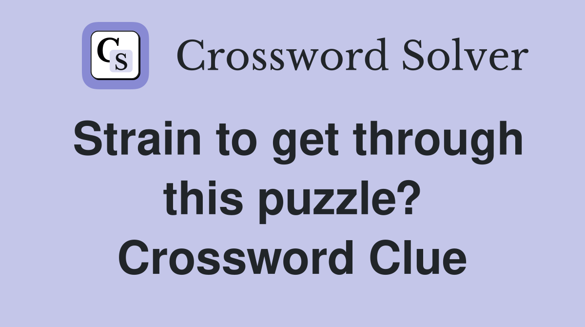 Strain to get through this puzzle? Crossword Clue