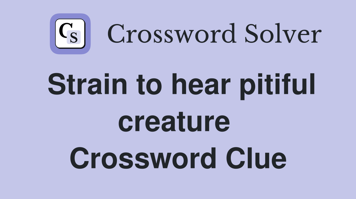 Strain to hear pitiful creature  Crossword Clue