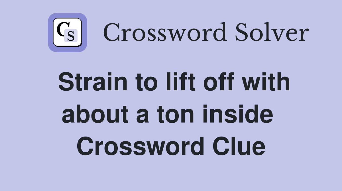 Strain to lift off with about a ton inside  Crossword Clue