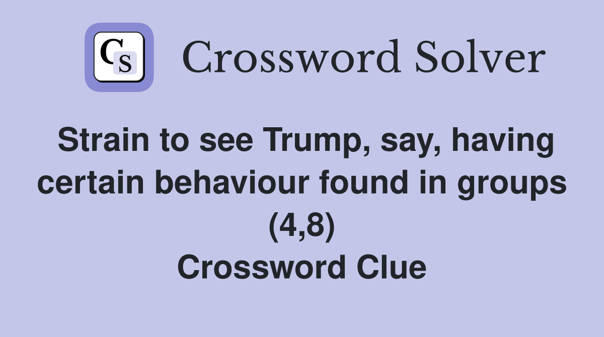 Strain to see Trump, say, having certain behaviour found in groups (4,8) Crossword Clue