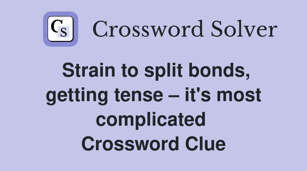 Strain to split bonds, getting tense – it's most complicated  Crossword Clue