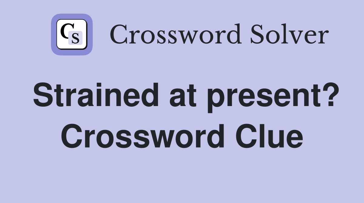 Strained at present? Crossword Clue