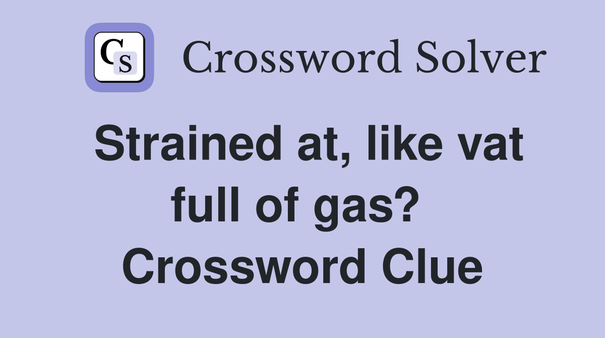 Strained at, like vat full of gas?  Crossword Clue