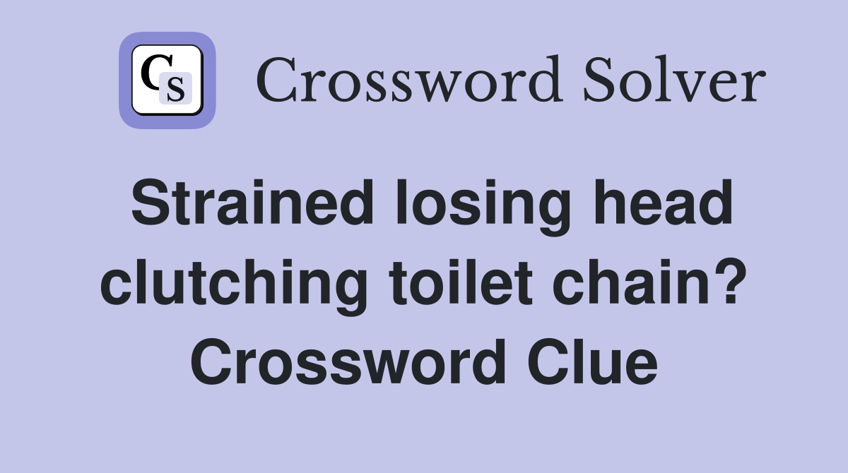 Strained losing head clutching toilet chain? Crossword Clue