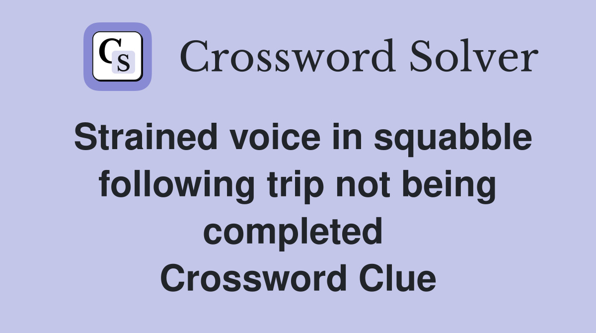 Strained voice in squabble following trip not being completed  Crossword Clue