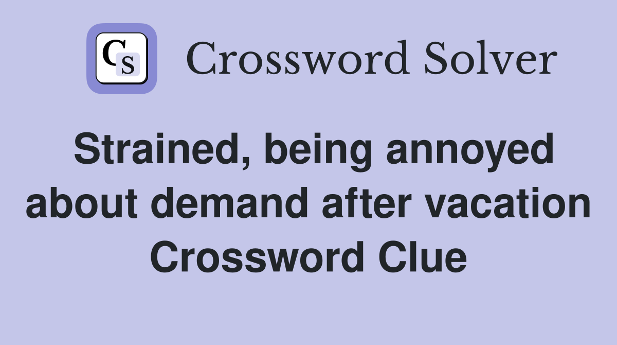 Strained, being annoyed about demand after vacation Crossword Clue