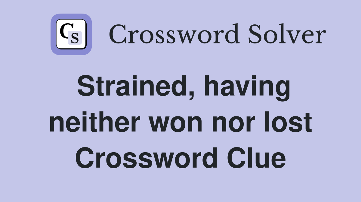 Strained, having neither won nor lost Crossword Clue