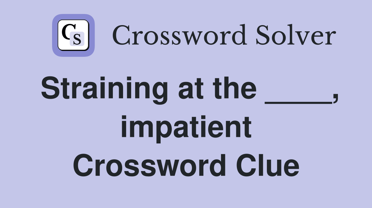 Straining at the ____, impatient Crossword Clue