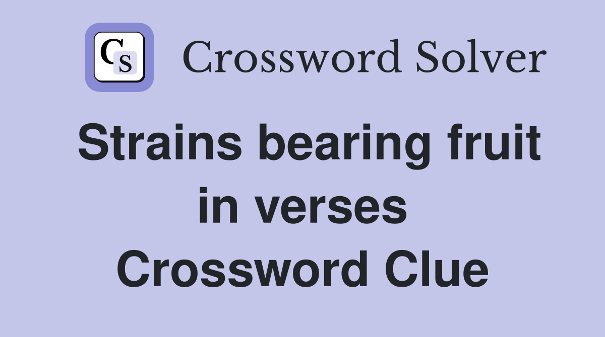 Strains bearing fruit in verses Crossword Clue