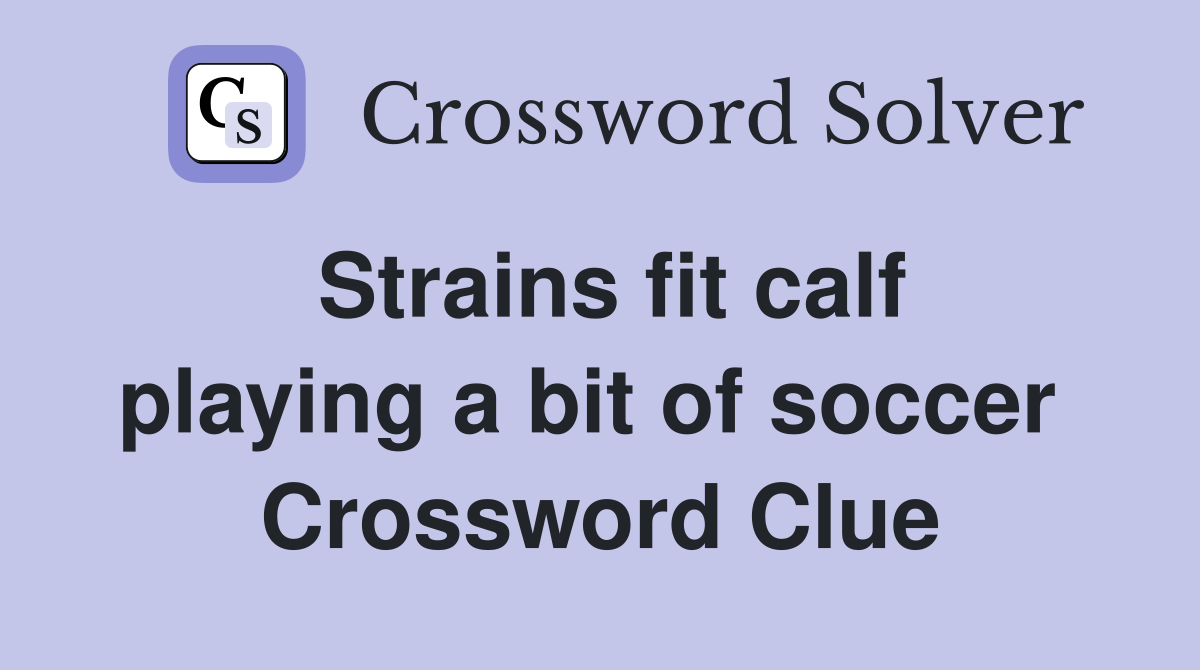 Strains fit calf playing a bit of soccer  Crossword Clue