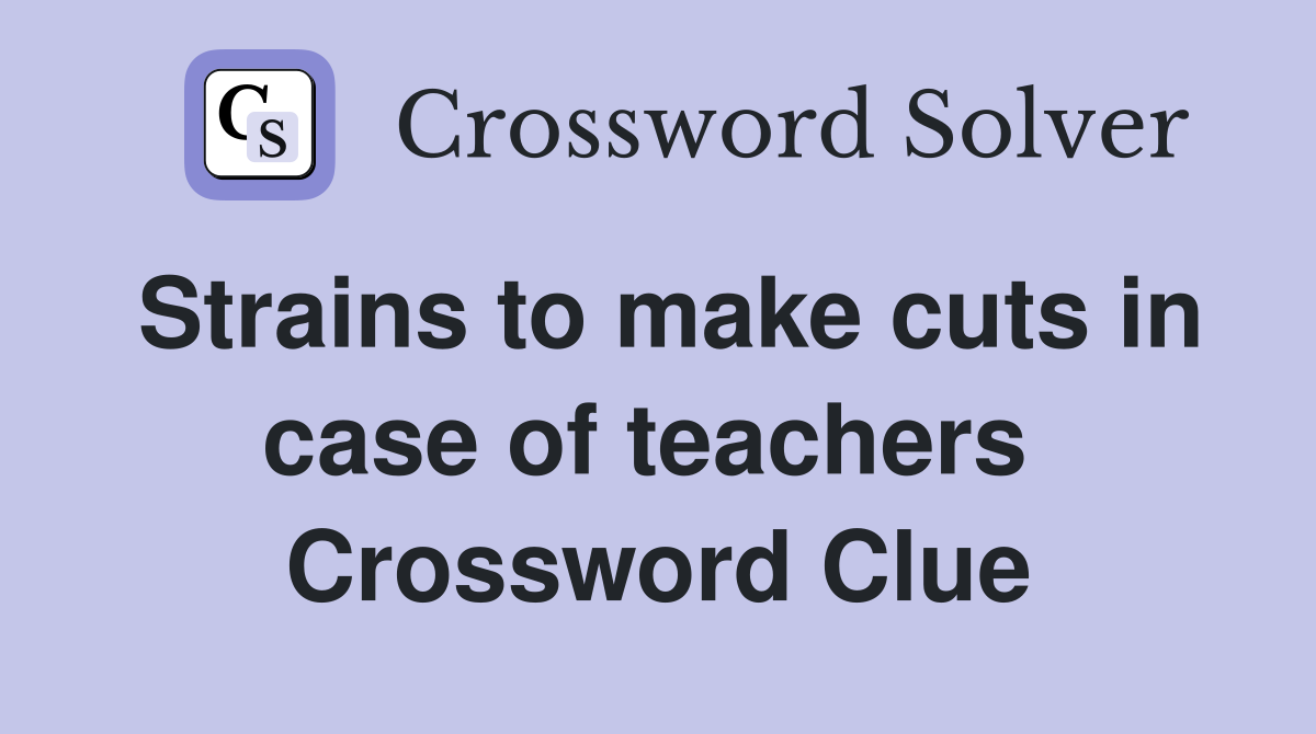 Strains to make cuts in case of teachers  Crossword Clue
