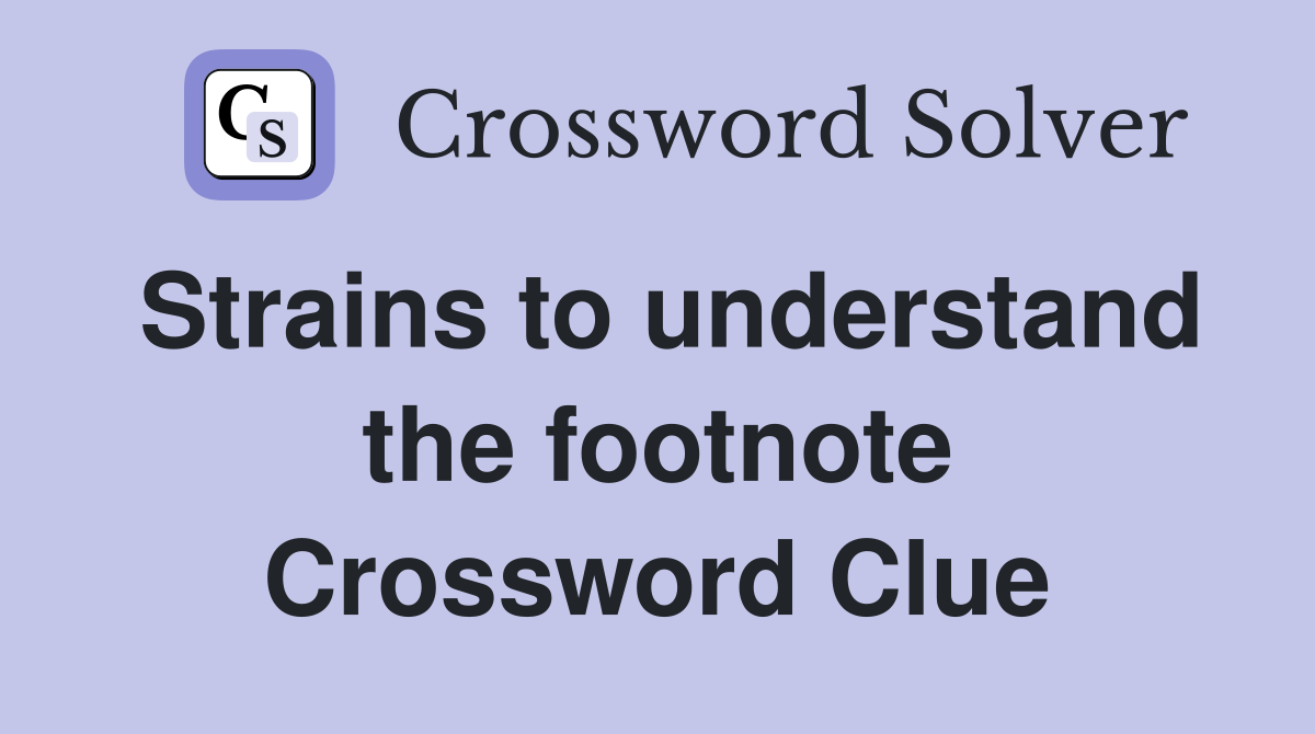 Strains to understand the footnote Crossword Clue