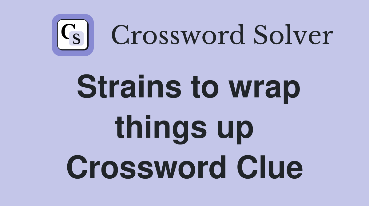 Strains to wrap things up Crossword Clue