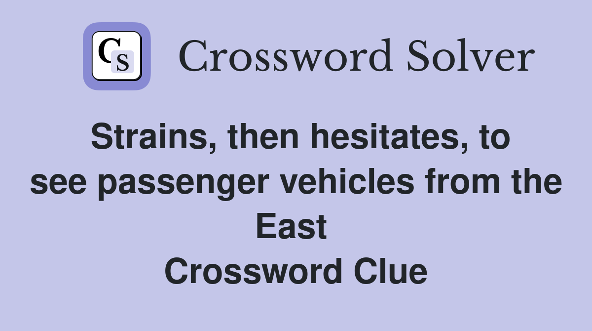 Strains, then hesitates, to see passenger vehicles from the East  Crossword Clue