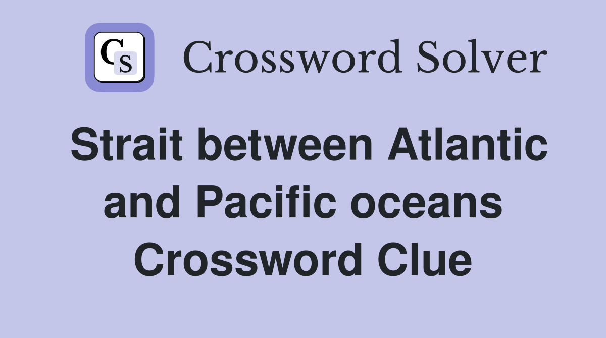 Strait between Atlantic and Pacific oceans Crossword Clue