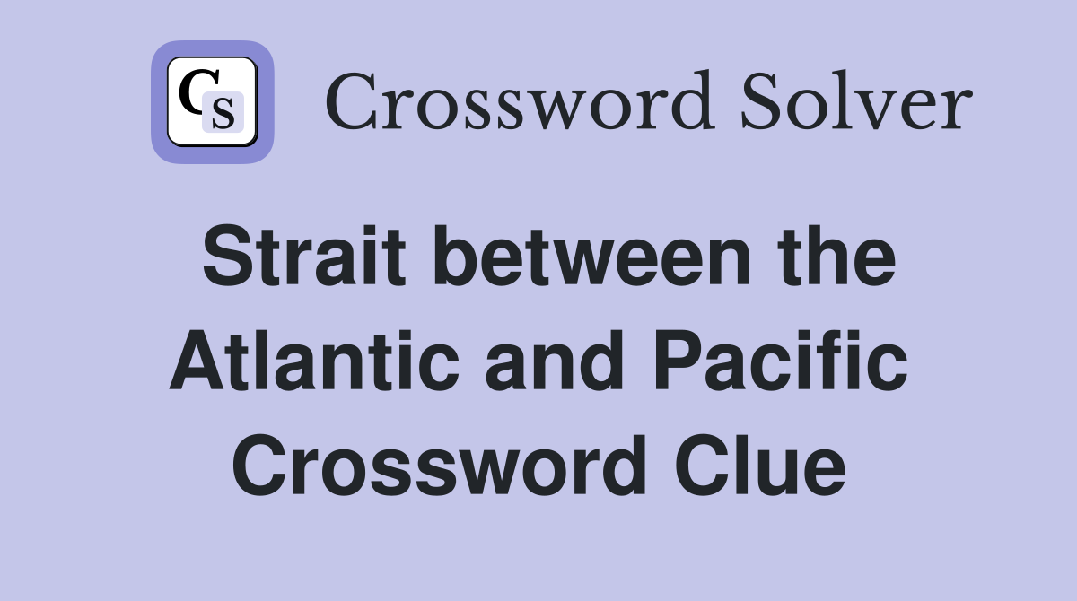 Strait between the Atlantic and Pacific Crossword Clue