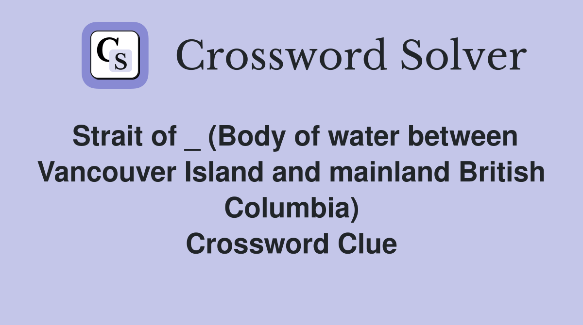 Strait of _ (Body of water between Vancouver Island and mainland British Columbia) Crossword Clue