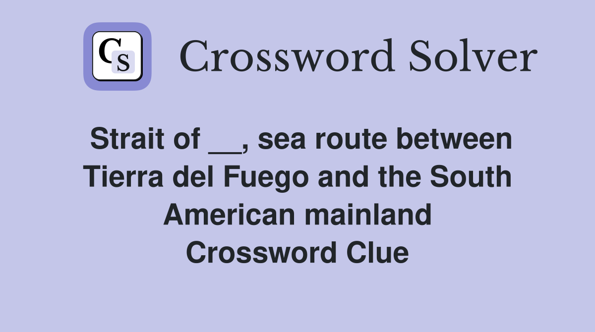 Strait of __, sea route between Tierra del Fuego and the South American mainland Crossword Clue
