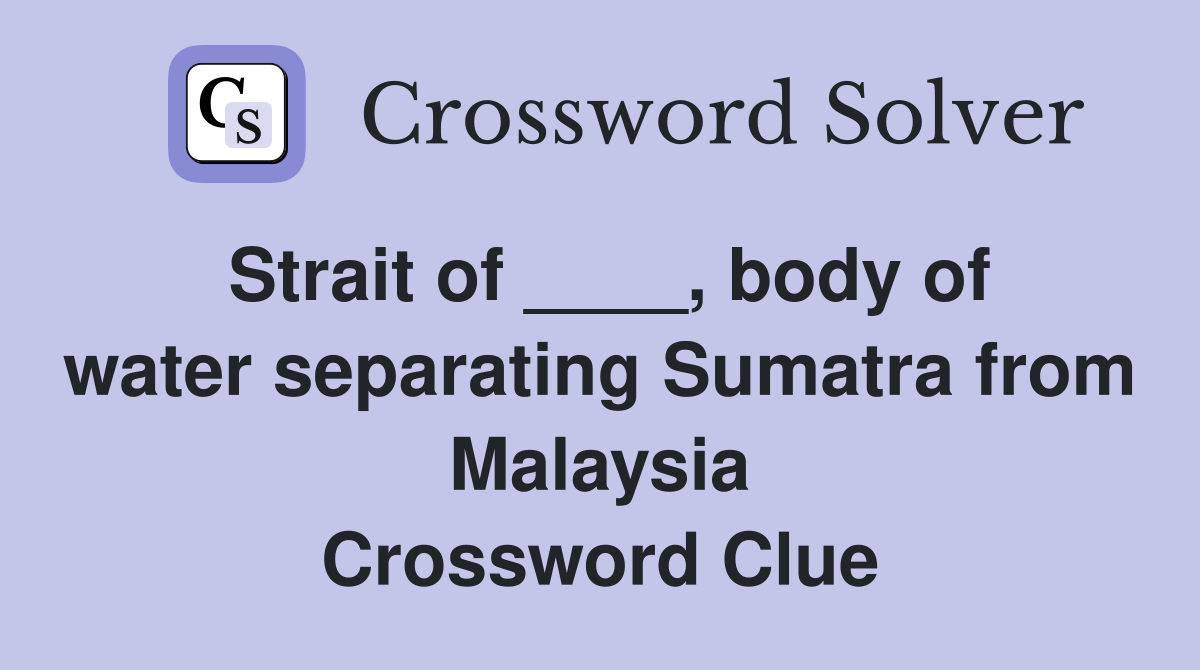 Strait of ____, body of water separating Sumatra from Malaysia Crossword Clue
