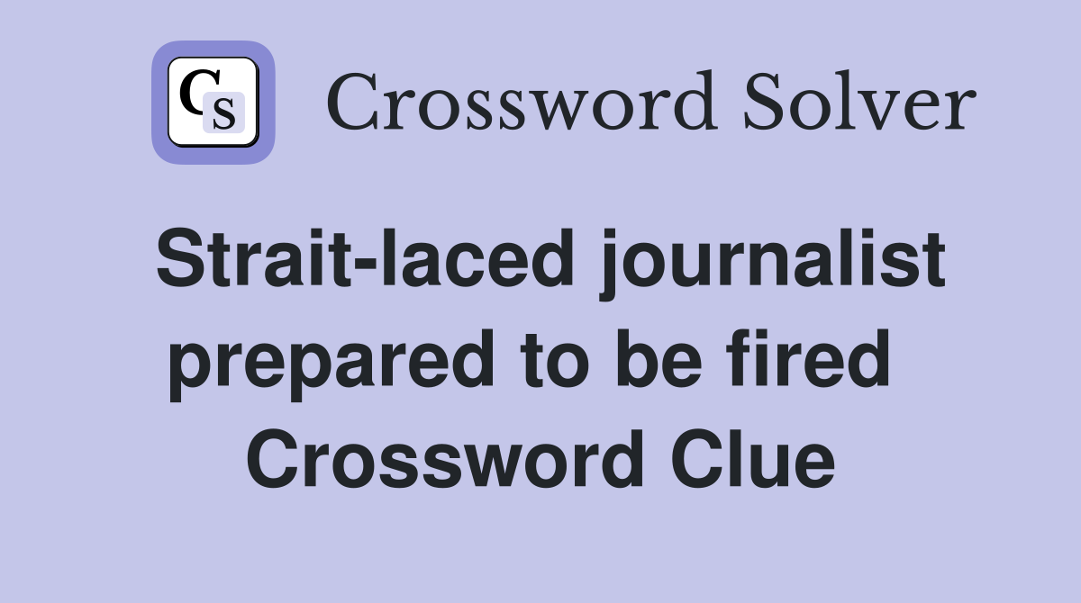 Strait-laced journalist prepared to be fired  Crossword Clue