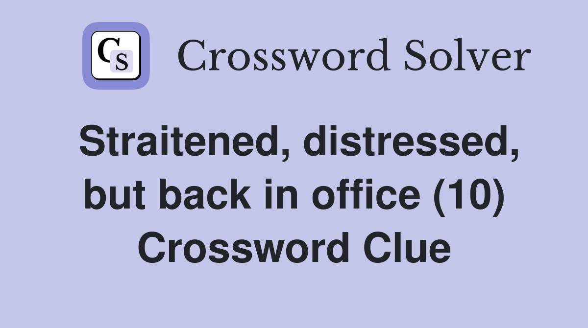 Straitened, distressed, but back in office (10) Crossword Clue