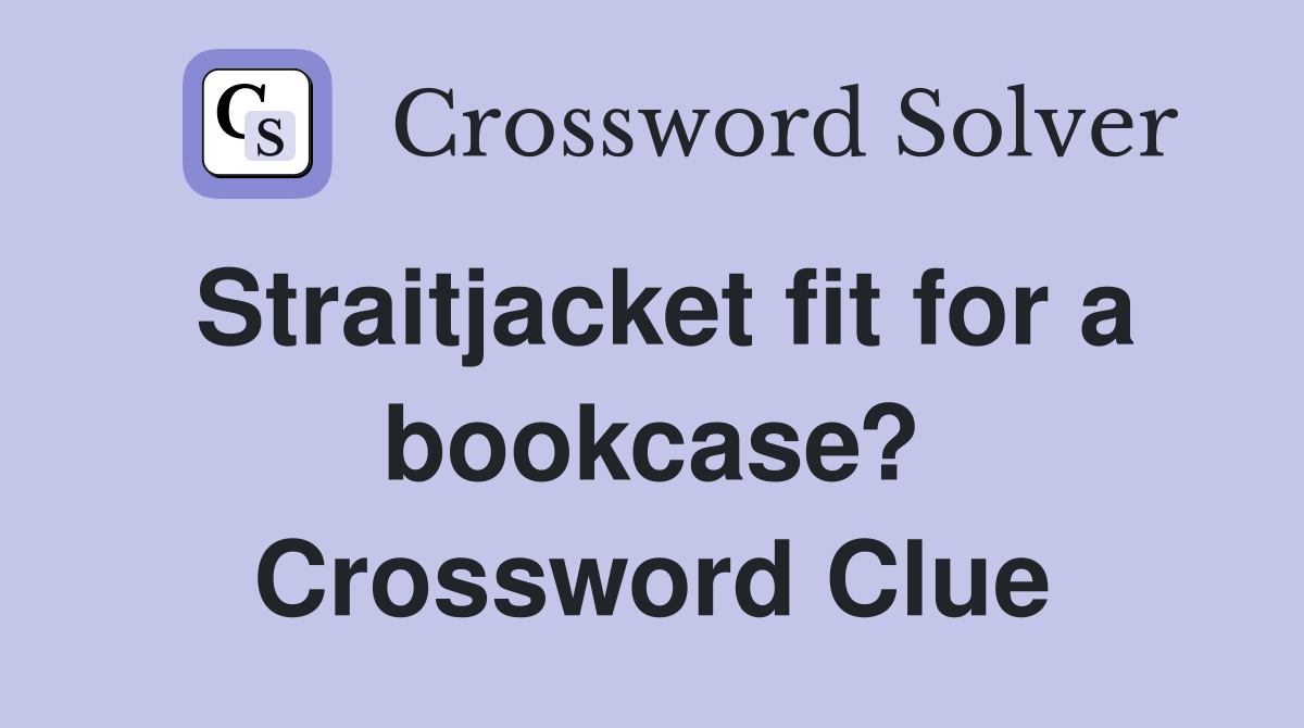 Straitjacket fit for a bookcase? Crossword Clue