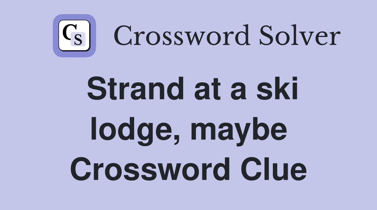 Strand at a ski lodge, maybe Crossword Clue