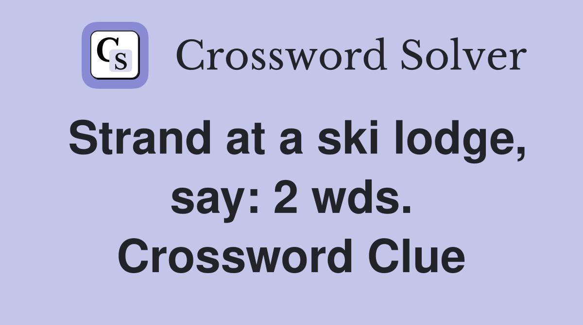 Strand at a ski lodge, say: 2 wds. Crossword Clue