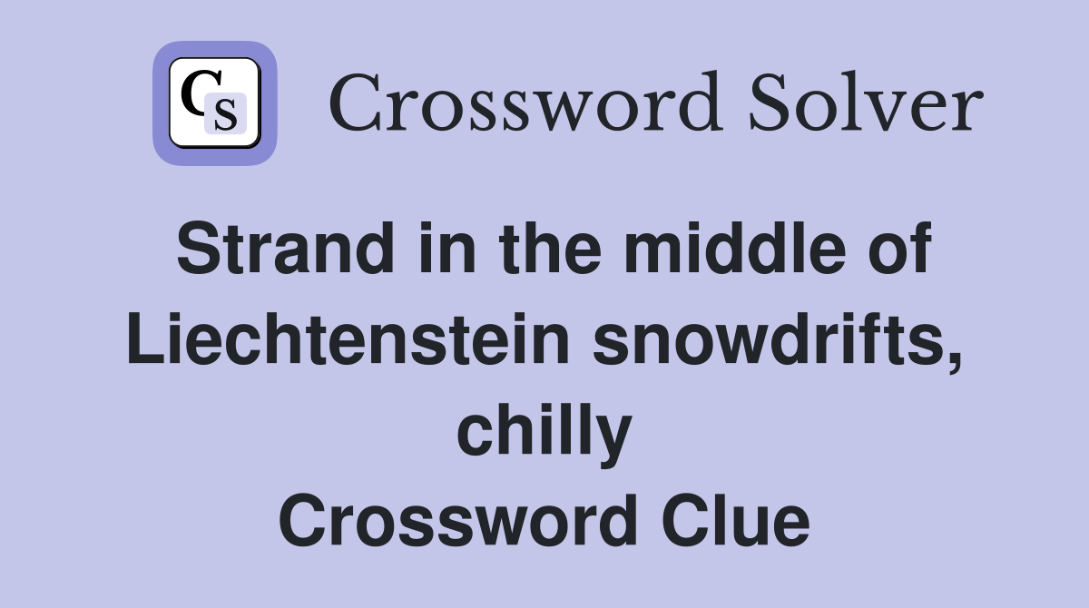 Strand in the middle of Liechtenstein snowdrifts, chilly Crossword Clue