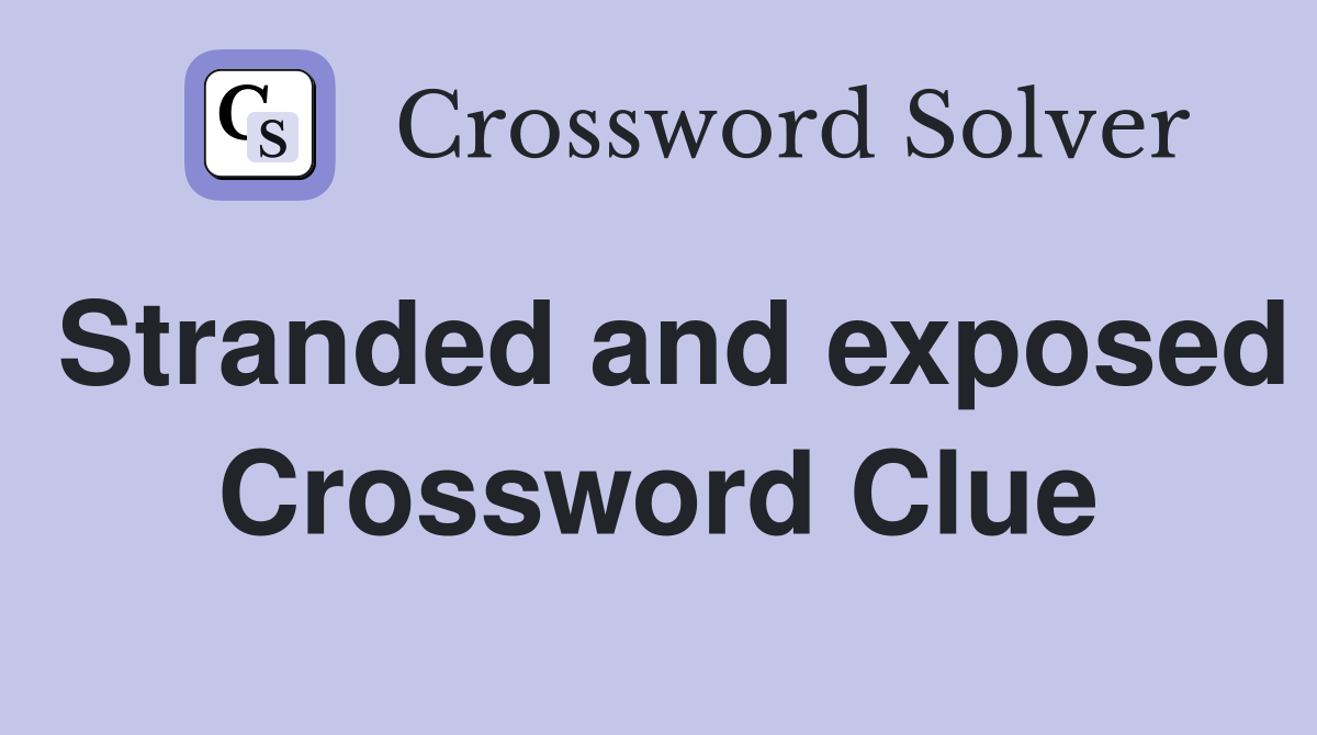 Stranded and exposed Crossword Clue