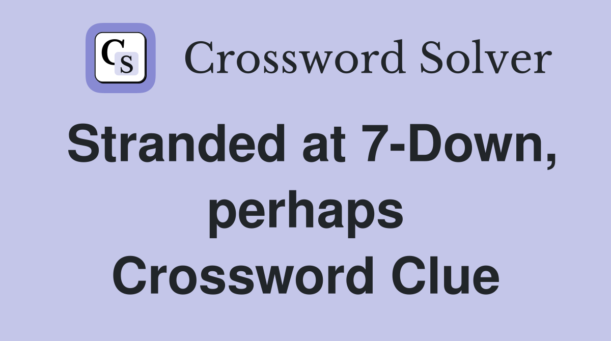 Stranded at 7-Down, perhaps Crossword Clue