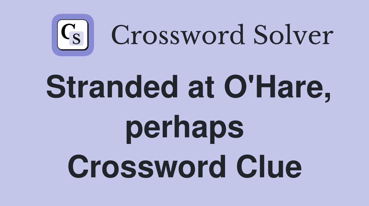 Stranded at O'Hare, perhaps Crossword Clue