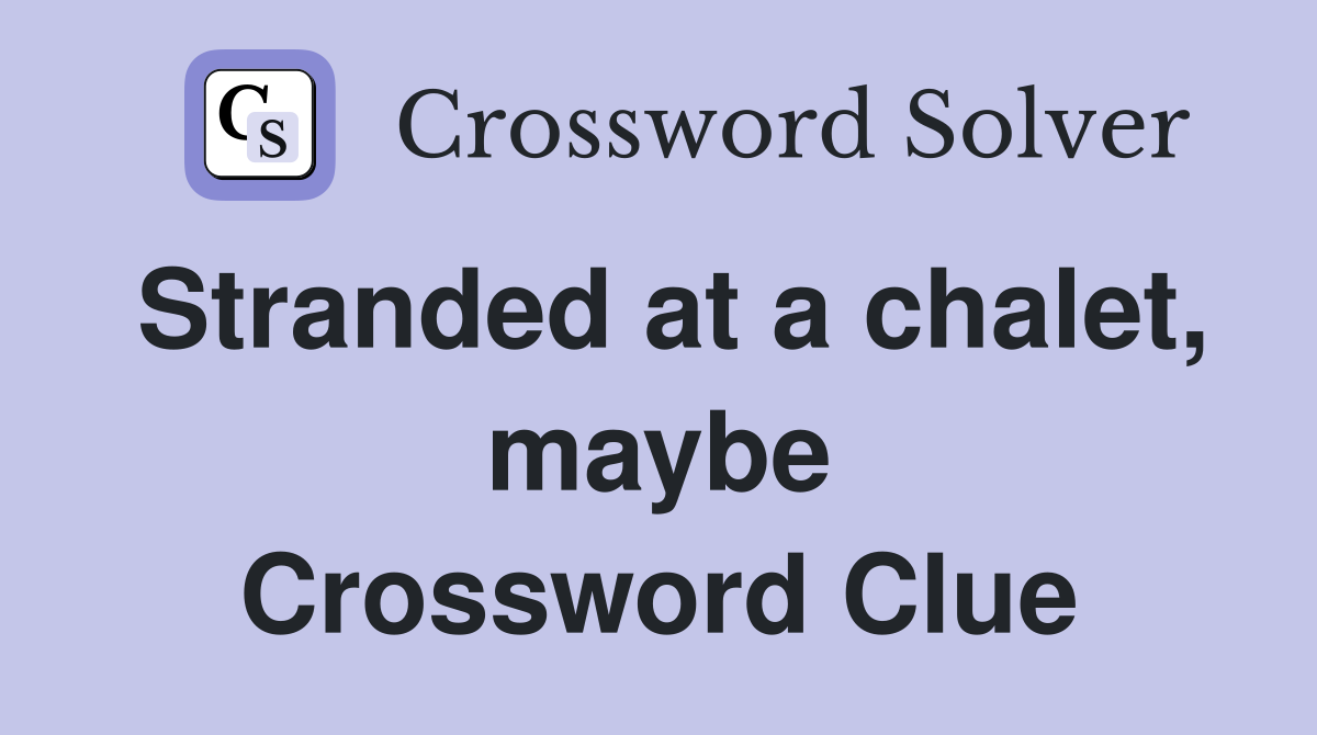 Stranded at a chalet, maybe Crossword Clue