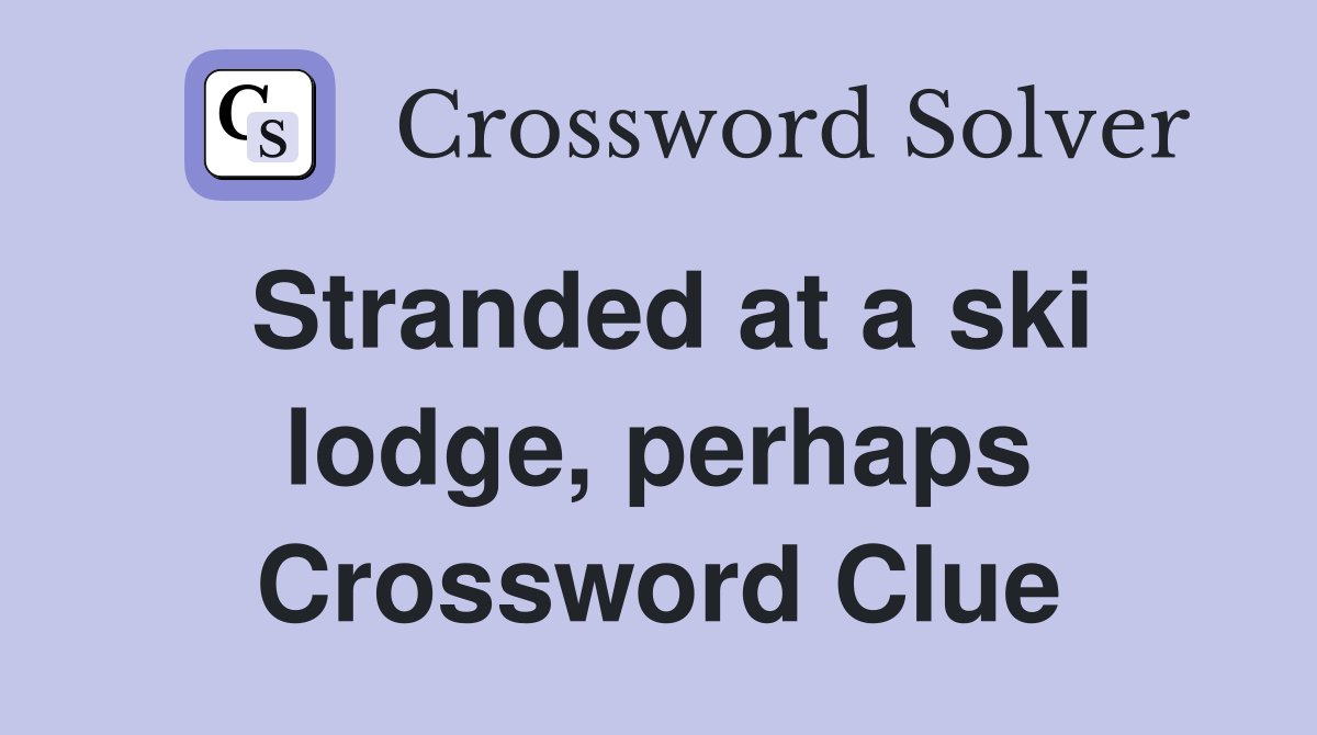 Stranded at a ski lodge, perhaps Crossword Clue